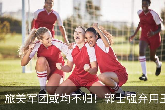 旅美军团或均不归！郭士强弃用王俊杰寒人心 就看赵睿周琦状态了